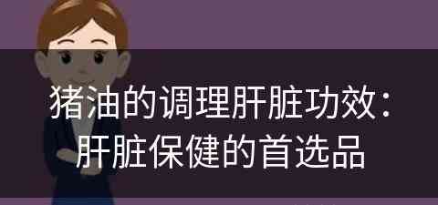 猪油的调理肝脏功效：肝脏保健的首选品